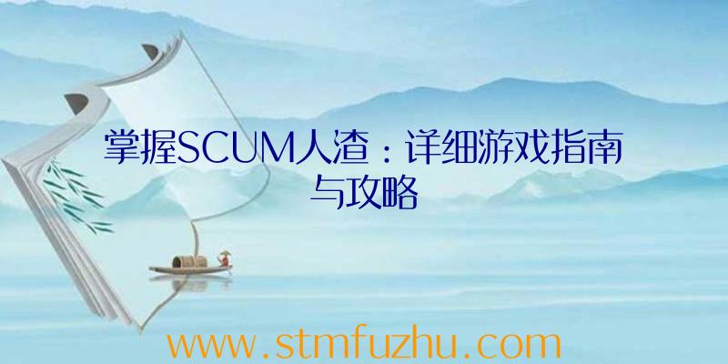 掌握SCUM人渣：详细游戏指南与攻略