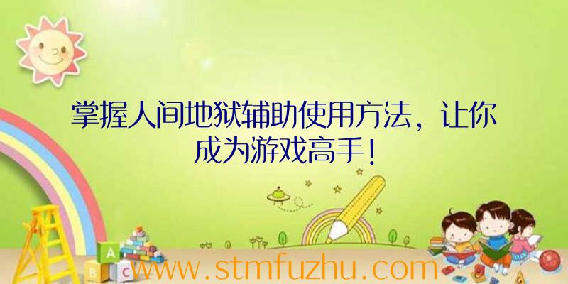 掌握人间地狱辅助使用方法，让你成为游戏高手！