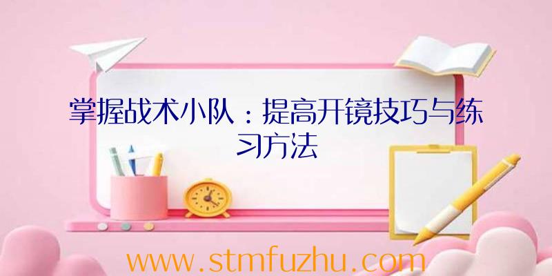 掌握战术小队：提高开镜技巧与练习方法