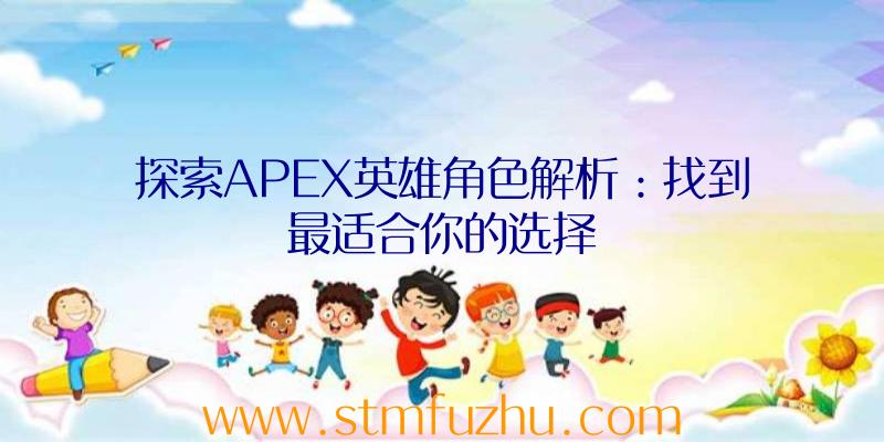 探索APEX英雄角色解析：找到最适合你的选择