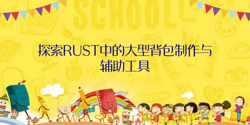 探索RUST中的大型背包制作与辅助工具