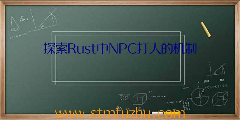 探索Rust中NPC打人的机制