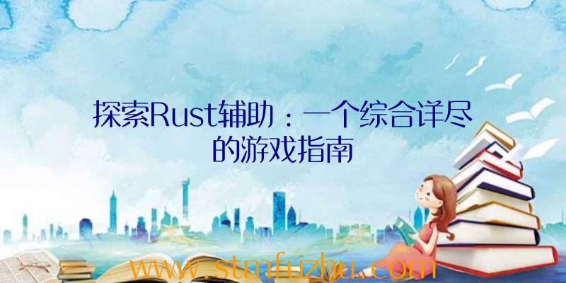 探索Rust辅助：一个综合详尽的游戏指南