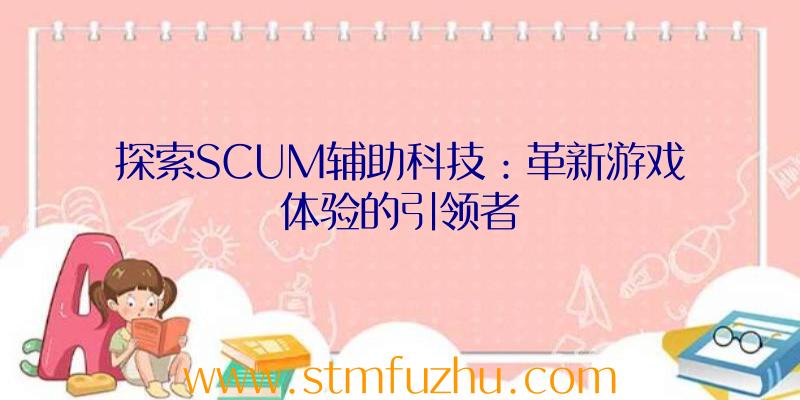 探索SCUM辅助科技：革新游戏体验的引领者