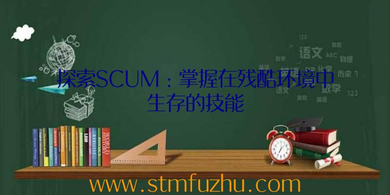 探索SCUM：掌握在残酷环境中生存的技能