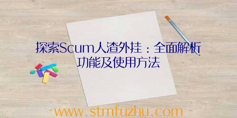 探索Scum人渣外挂：全面解析功能及使用方法