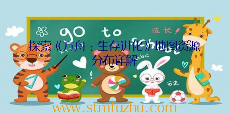 探索《方舟：生存进化》地图资源分布详解