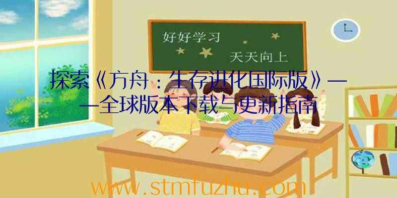 探索《方舟：生存进化国际版》——全球版本下载与更新指南