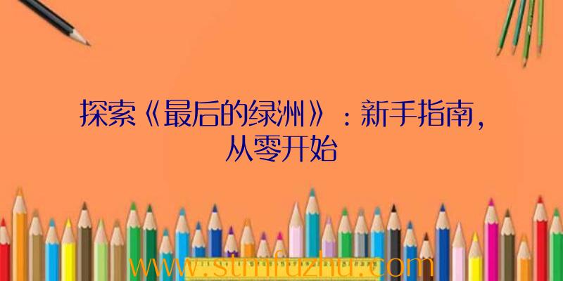 探索《最后的绿洲》：新手指南，从零开始