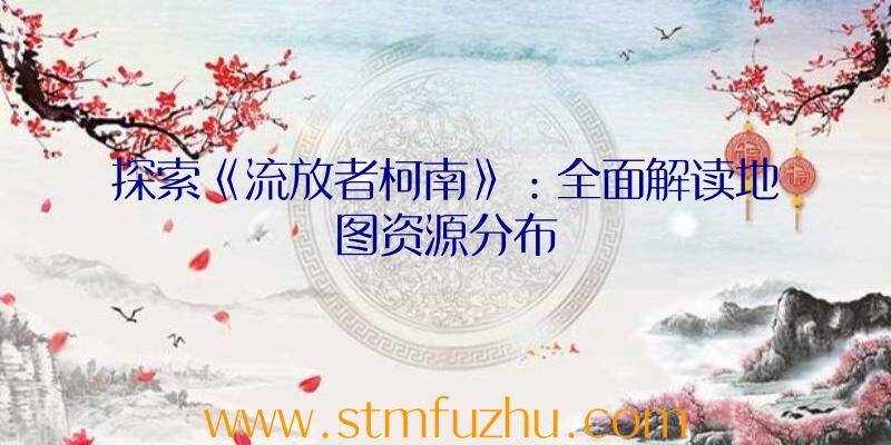 探索《流放者柯南》：全面解读地图资源分布