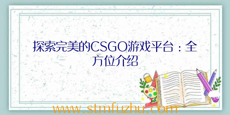 探索完美的CSGO游戏平台：全方位介绍