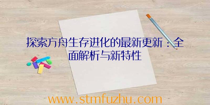 探索方舟生存进化的最新更新：全面解析与新特性
