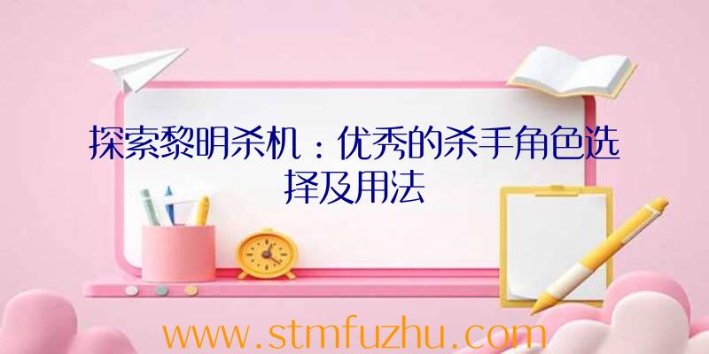 探索黎明杀机：优秀的杀手角色选择及用法
