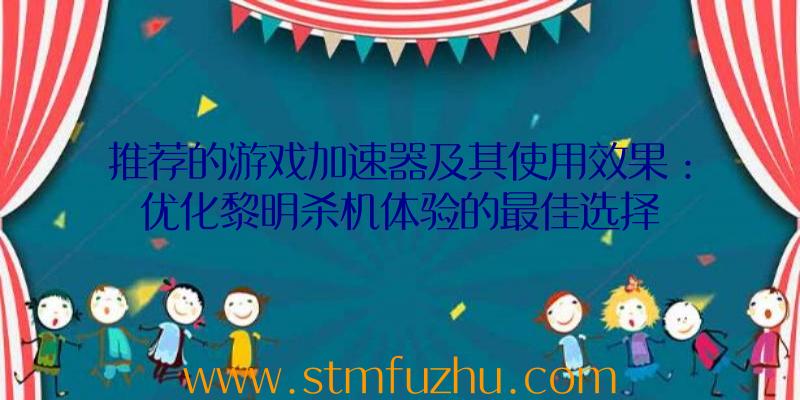 推荐的游戏加速器及其使用效果：优化黎明杀机体验的最佳选择