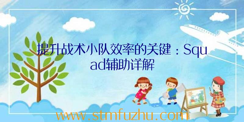 提升战术小队效率的关键：Squad辅助详解