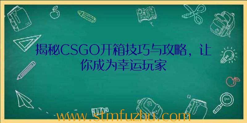 揭秘CSGO开箱技巧与攻略，让你成为幸运玩家
