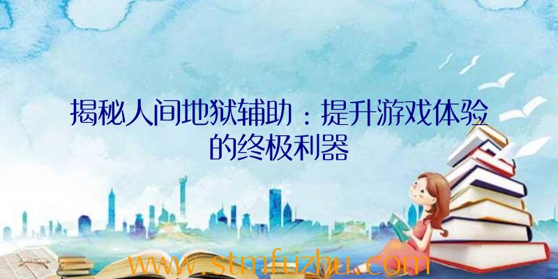 揭秘人间地狱辅助：提升游戏体验的终极利器