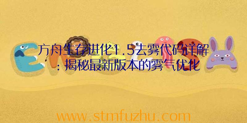 方舟生存进化1.5去雾代码详解：揭秘最新版本的雾气优化