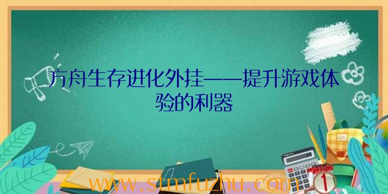 方舟生存进化外挂——提升游戏体验的利器