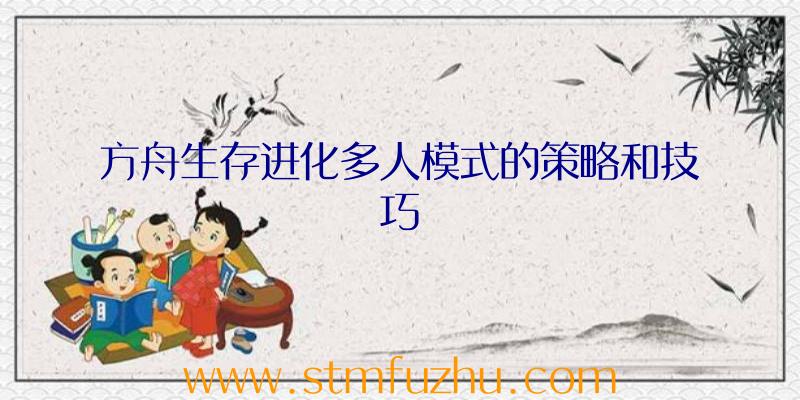 方舟生存进化多人模式的策略和技巧