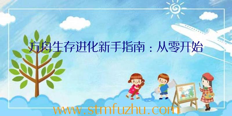 方舟生存进化新手指南：从零开始