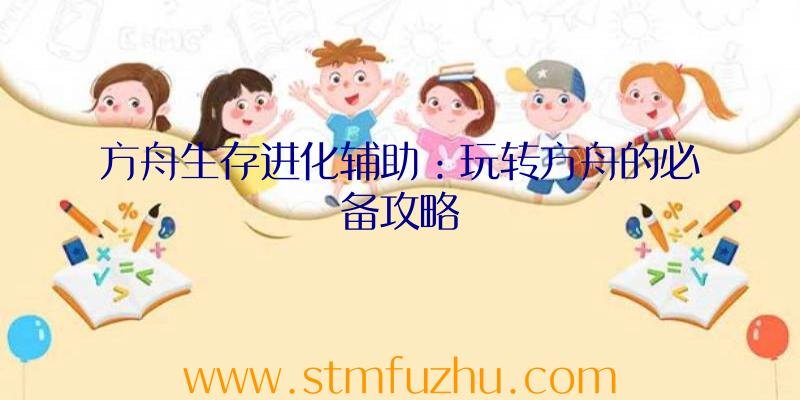 方舟生存进化辅助：玩转方舟的必备攻略