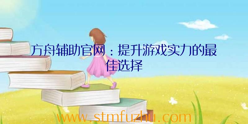 方舟辅助官网：提升游戏实力的最佳选择