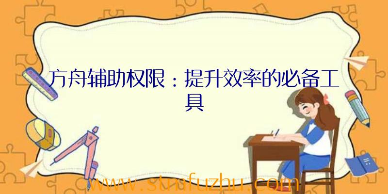 方舟辅助权限：提升效率的必备工具
