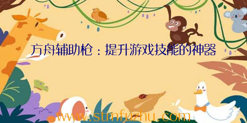 方舟辅助枪：提升游戏技能的神器