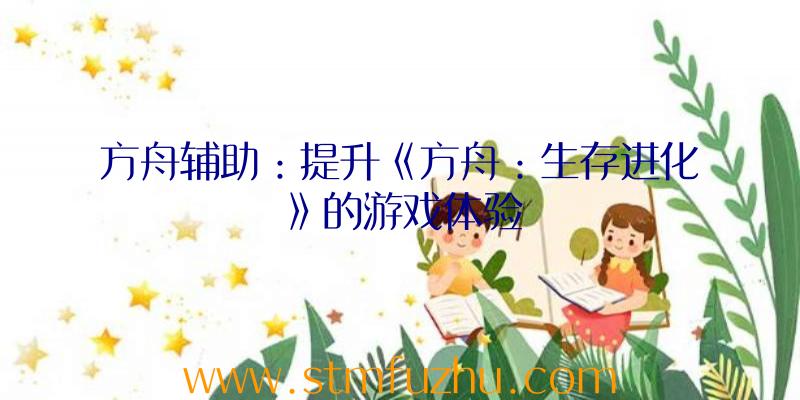 方舟辅助：提升《方舟：生存进化》的游戏体验