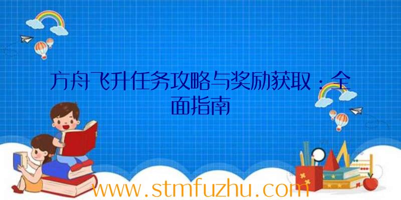 方舟飞升任务攻略与奖励获取：全面指南