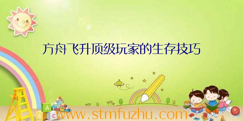 方舟飞升顶级玩家的生存技巧