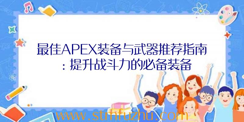 最佳APEX装备与武器推荐指南：提升战斗力的必备装备