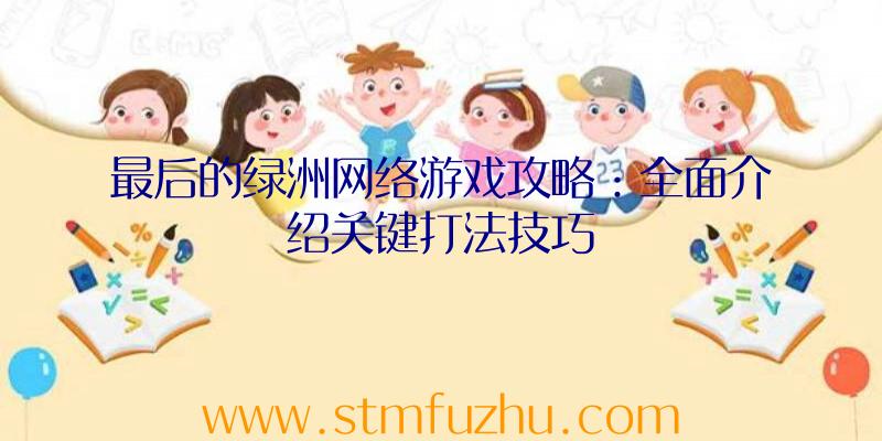 最后的绿洲网络游戏攻略：全面介绍关键打法技巧