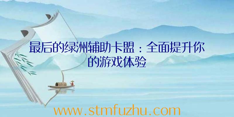 最后的绿洲辅助卡盟：全面提升你的游戏体验