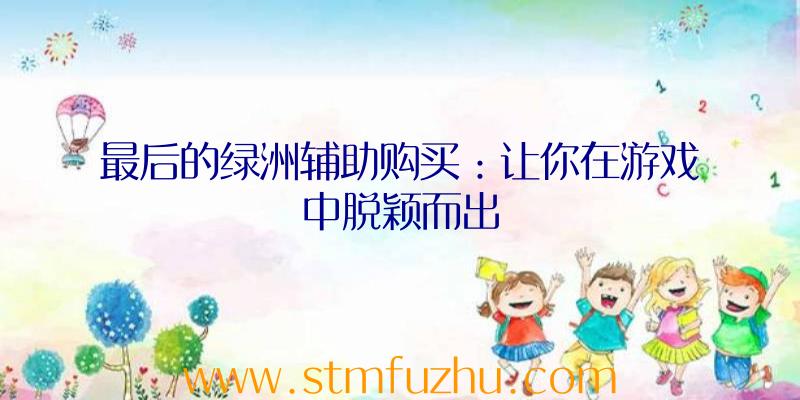 最后的绿洲辅助购买：让你在游戏中脱颖而出