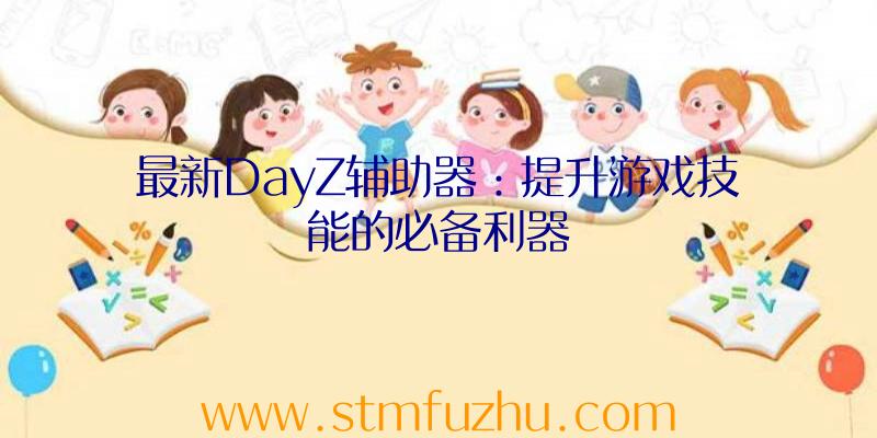 最新DayZ辅助器：提升游戏技能的必备利器