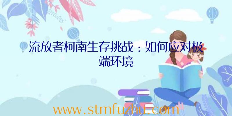 流放者柯南生存挑战：如何应对极端环境