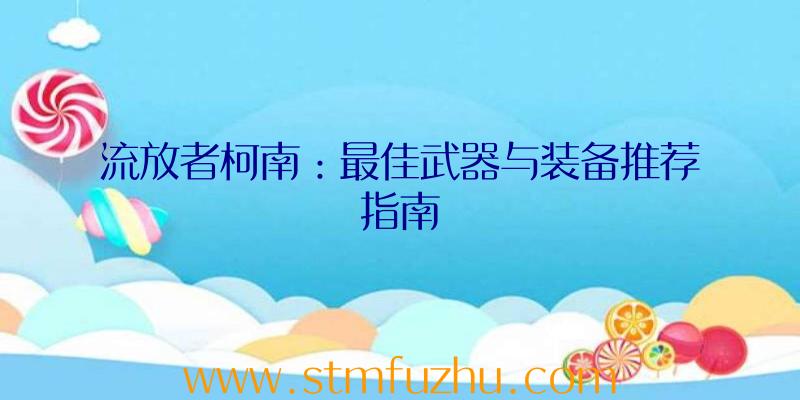 流放者柯南：最佳武器与装备推荐指南