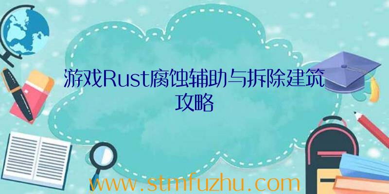 游戏Rust腐蚀辅助与拆除建筑攻略