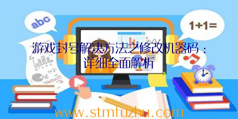 游戏封号解决方法之修改机器码：详细全面解析