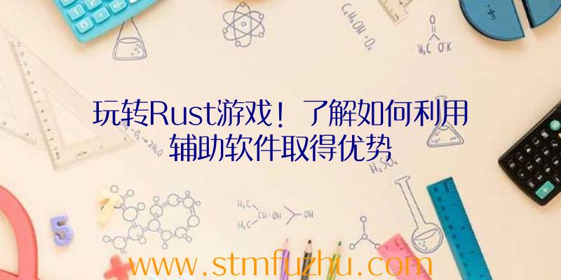 玩转Rust游戏！了解如何利用辅助软件取得优势