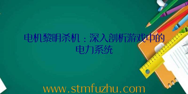电机黎明杀机：深入剖析游戏中的电力系统