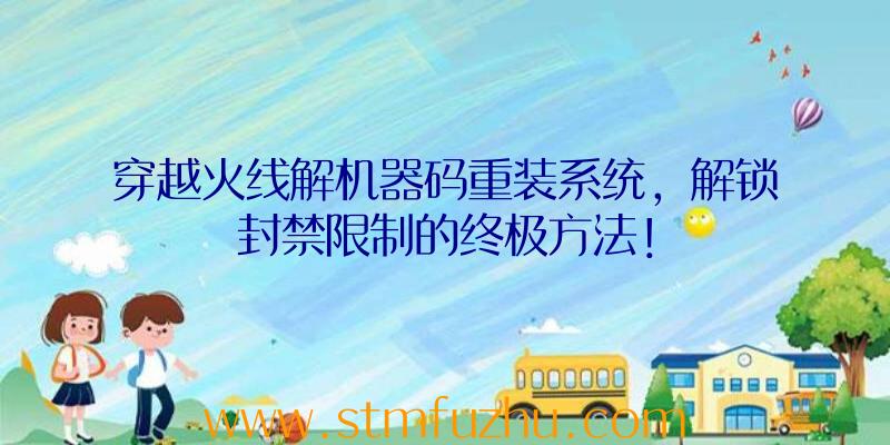 穿越火线解机器码重装系统，解锁封禁限制的终极方法！