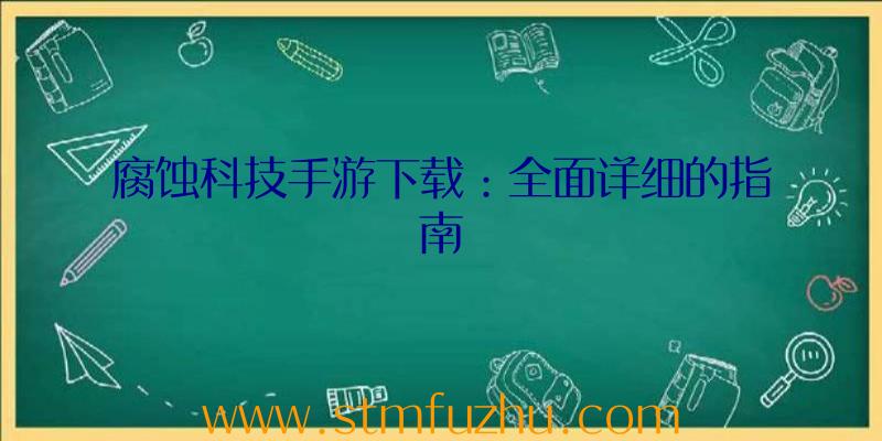 腐蚀科技手游下载：全面详细的指南
