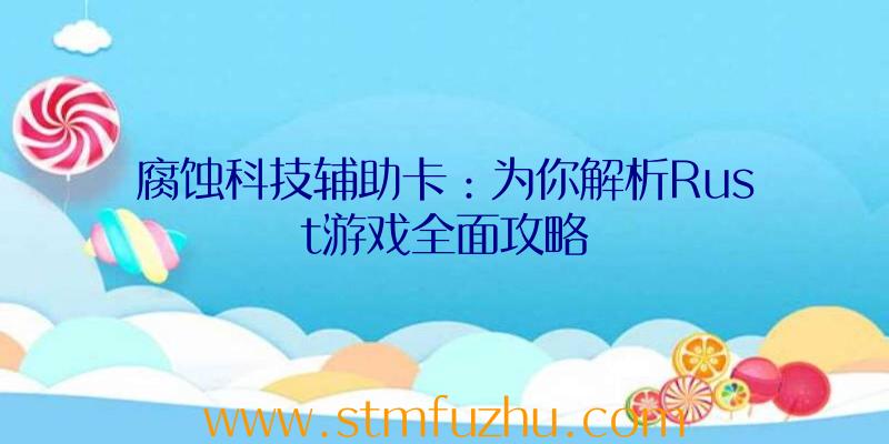 腐蚀科技辅助卡：为你解析Rust游戏全面攻略