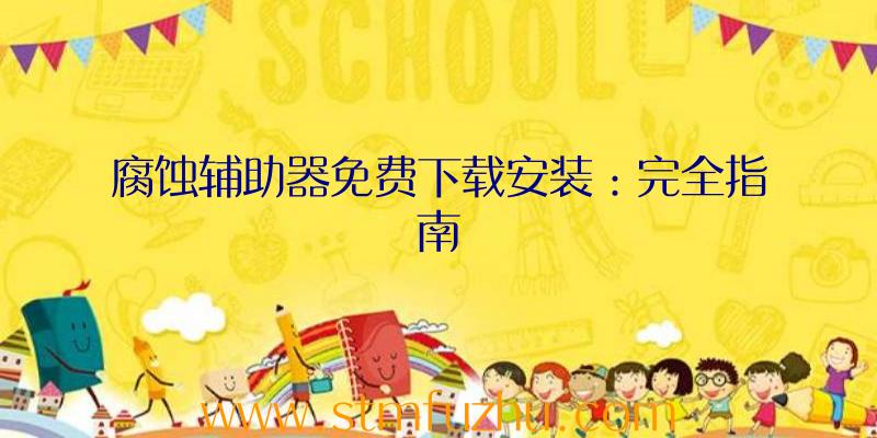 腐蚀辅助器免费下载安装：完全指南