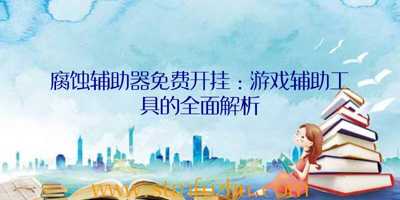 腐蚀辅助器免费开挂：游戏辅助工具的全面解析