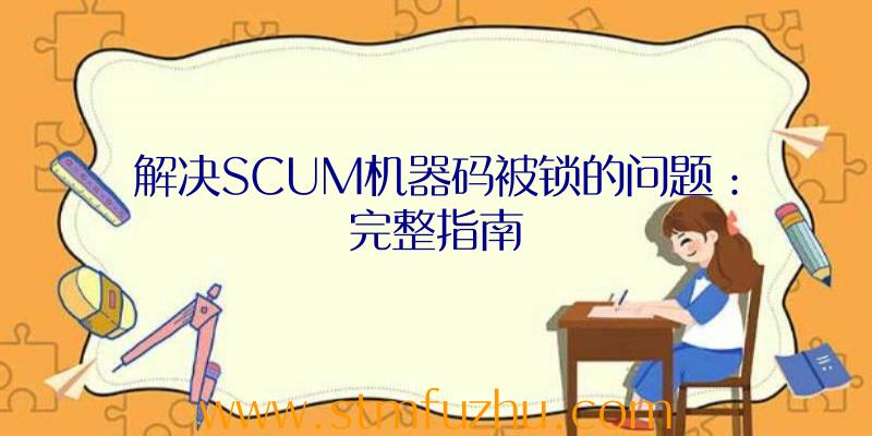 解决SCUM机器码被锁的问题：完整指南