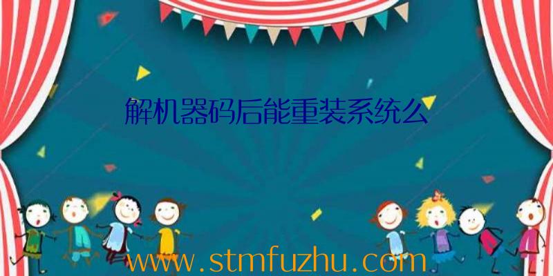 解机器码后能重装系统么